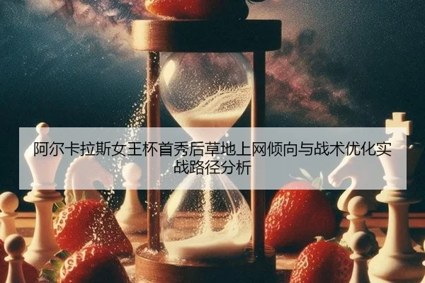 阿尔卡拉斯女王杯首秀后草地上网倾向与战术优化实战路径分析